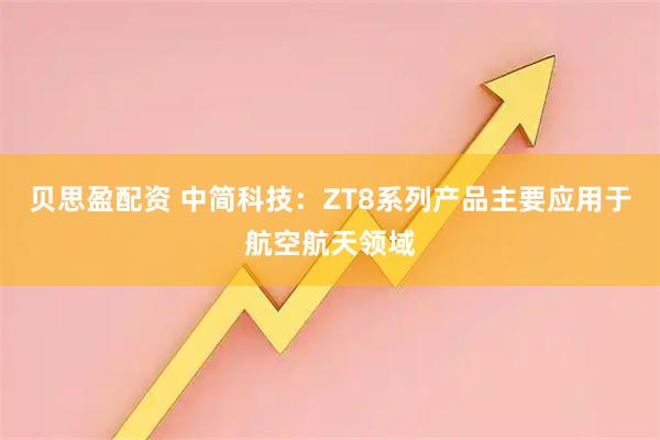 贝思盈配资 中简科技：ZT8系列产品主要应用于航空航天领域