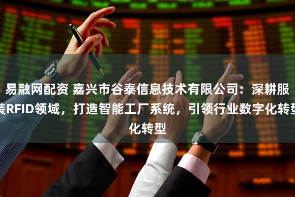 易融网配资 嘉兴市谷泰信息技术有限公司：深耕服装RFID领域，打造智能工厂系统，引领行业数字化转型