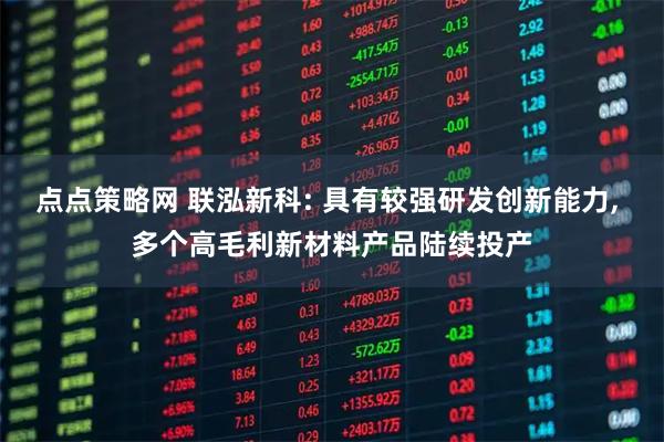 点点策略网 联泓新科: 具有较强研发创新能力, 多个高毛利新材料产品陆续投产