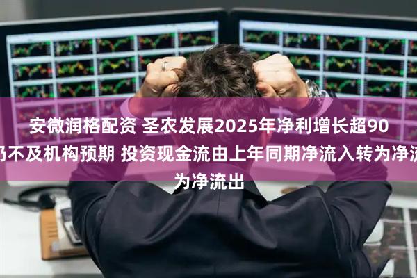 安微润格配资 圣农发展2025年净利增长超90%仍不及机构预期 投资现金流由上年同期净流入转为净流出